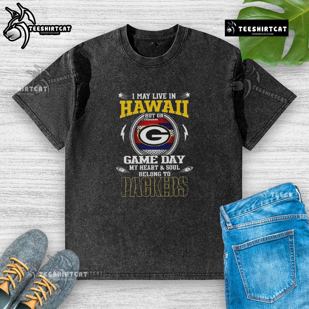 Hot I May Live In Hawaii But On Game Day My Heart And Soul Belongs To Green Bay Packers Washed T-Shirt Green Bay Packers washed t-shirt with 'Hot I May Live in Hawaii But on Game Day My Heart Belongs to Packers' design.