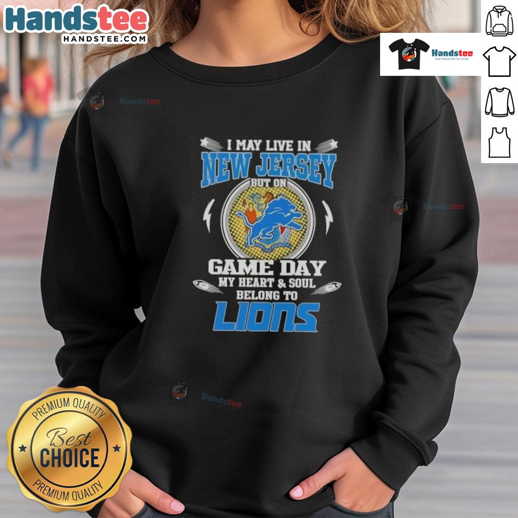 Hot I May Live In New Jersey But On Game Day My Heart And Soul Belongs To Detroit Lions Sweatshirt