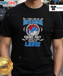 Hot I May Live In North Carolina But On Game Day My Heart And Soul Belongs To Detroit Lions T-Shirt design