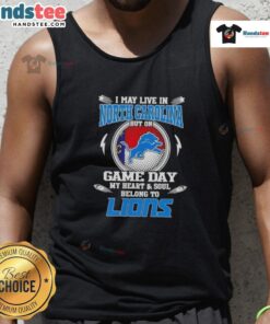 Alt Text: Hot I May Live In North Carolina But On Game Day My Heart And Soul Belongs To Detroit Lions tank top design.