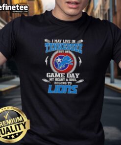 Hot I May Live In Tennessee But On Game Day My Heart And Soul Belongs To Detroit Lions T-Shirt design displayed.