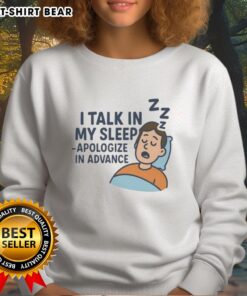 Cozy Hot I Talk In My Sleep Apologize In Advance Sweatshirt in soft fabric, perfect for casual wear and sleepovers.