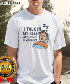 Hot I Talk In My Sleep Apologize In Advance T-Shirt featuring a playful design for sleep talkers and humor lovers.