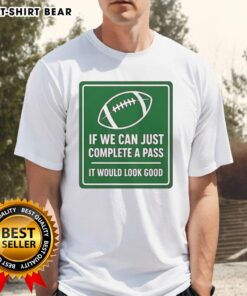 Hot football T-shirt featuring 'If We Can Complete A Pass It Would Look Good' signboard design, perfect for fans.