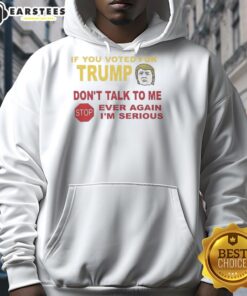 Hot If You Voted For Trump Don't Talk To Me Ever Again I'm Serious Hoodie in black with bold text design.