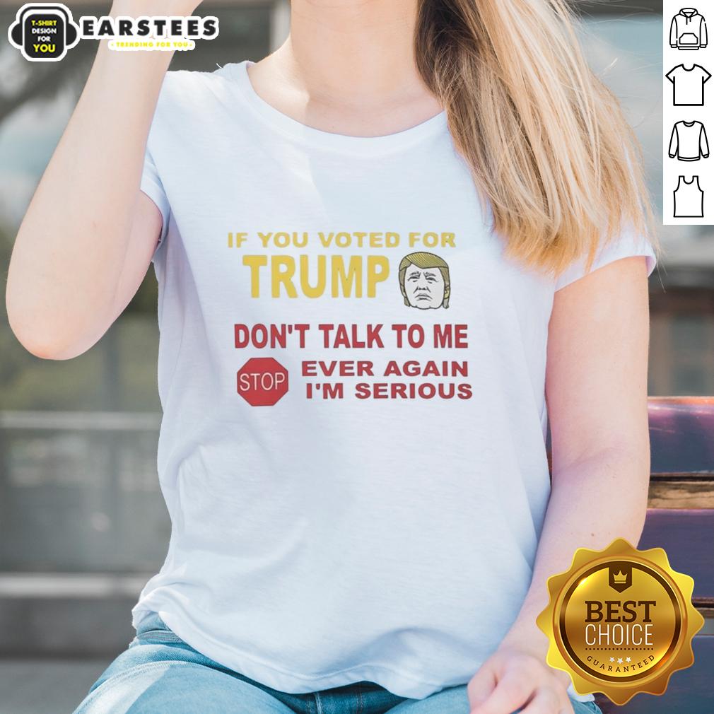 hot-if-you-voted-for-trump-dont-talk-to-me-ever-again-im-serious-ladies-tee Hot Ladies Tee: 'If You Voted For Trump, Don't Talk To Me' showcases a bold political statement in stylish fashion.