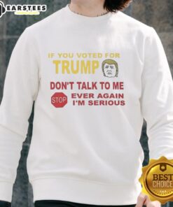 Hot If You Voted For Trump Don't Talk To Me Ever Again I'm Serious Sweatshirt in bold lettering on a cozy hoodie.