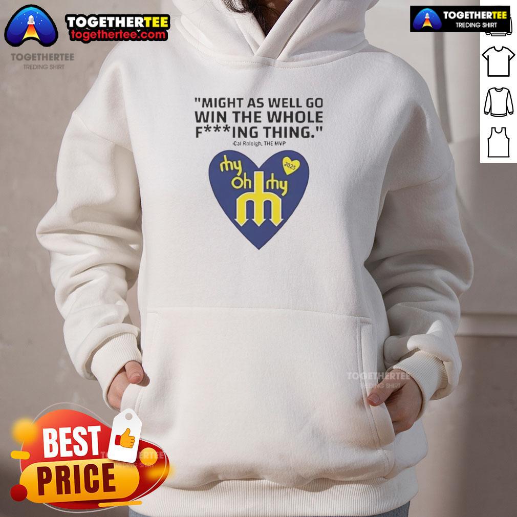 Hot Might As Well Go Win The Whole Fucking Thing Cal Raleigh Hoodie