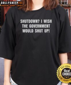 Hot Shutdown I Wish The Government Would Shut Up Ladies Tee featuring bold text on a stylish women's t-shirt.