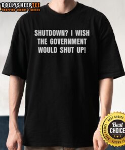 Hot Shutdown I Wish The Government Would Shut Up T-Shirt featuring bold text on a stylish black tee for political humor.