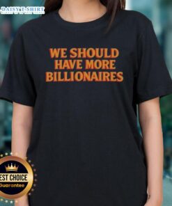Hot We Should Have More Billionaires Ladies Tee, featuring a stylish graphic design on a comfortable women's t-shirt.