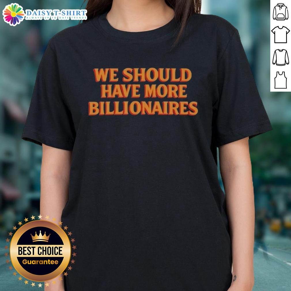 Hot We Should Have More Billionaires Ladies Tee Hot We Should Have More Billionaires Ladies Tee, featuring a stylish graphic design on a comfortable women's t-shirt.