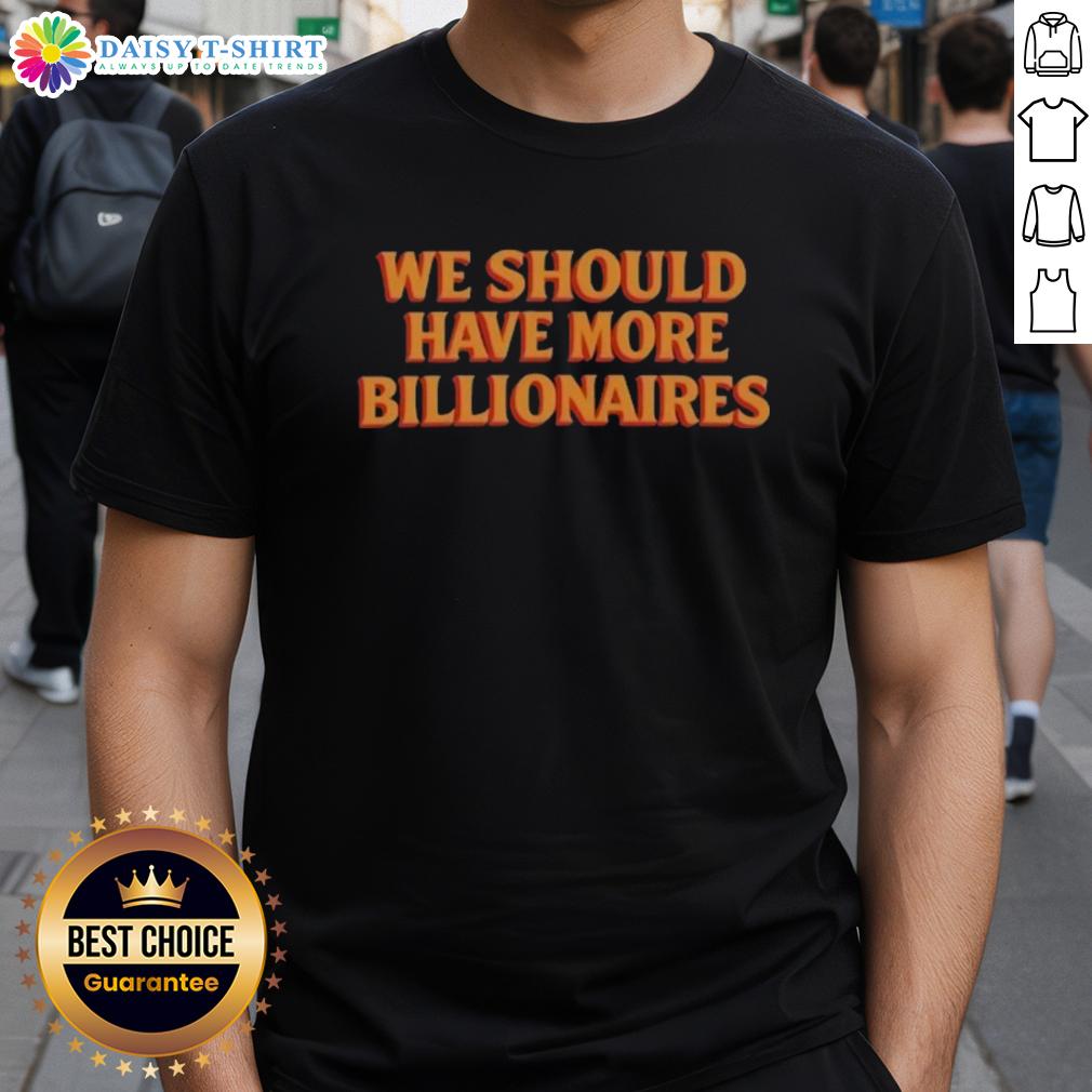 Hot We Should Have More Billionaires T Shirt Alt Text: Hot We Should Have More Billionaires T-Shirt design featuring bold text on a casual tee.