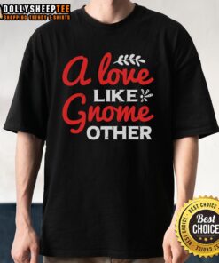 Unique 'Nice A Love Gnome Like Other' T-Shirt featuring a whimsical gnome design, perfect for gnome lovers.