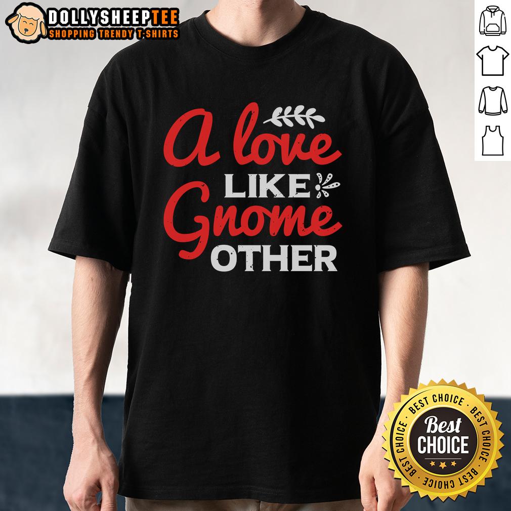 Nice A Love Gnome Like Other T Shirt Unique 'Nice A Love Gnome Like Other' T-Shirt featuring a whimsical gnome design, perfect for gnome lovers.
