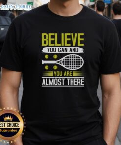 Nice Believe You Can And You Are Almost There Tennis T-Shirt featuring motivational design for tennis enthusiasts.
