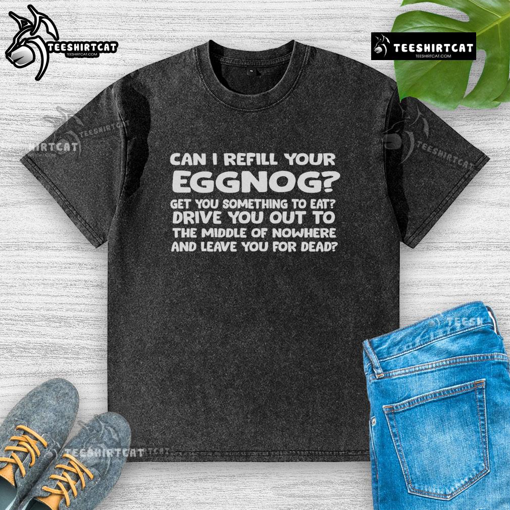 Nice Can I Refill Your Eggnog Washed T Shirt Nice 'Can I Refill Your Eggnog?' washed t-shirt featuring a festive design for holiday celebrations.