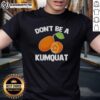 Nice Don't Be A Kumquat T-Shirt featuring a playful design and vibrant colors, perfect for casual wear and kumquat lovers.