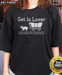 Funny 'Get in loser, we're going to die of dysentery' sarcastic ladies tee, perfect for history lovers and humor enthusiasts.