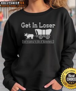 Funny 'Get In Loser, We're Going to Die of Dysentery' sweatshirt design, perfect for history lovers and sarcasm fans.