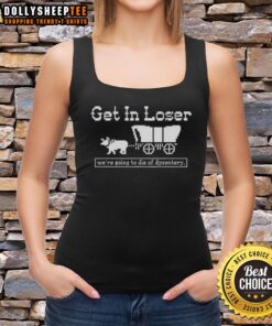 Alt Text: Sarcastic tank top with 'Get in loser, we're going to die of dysentery' quote, perfect for history lovers.