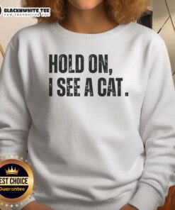 Funny sweatshirt for cat lovers featuring 'Hold On, I See A Cat' humor, perfect for pet parents who adore their felines.