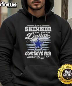 Nice I Am A Skinner I May Not Be In Dallas But I'm A Cowboys Fan Wherever I Am T-Shirt - Image 2