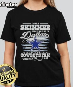 Nice I Am A Skinner I May Not Be In Dallas But I'm A Cowboys Fan Wherever I Am T-Shirt - Image 3