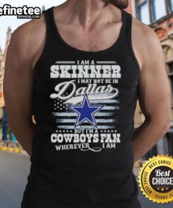 Nice I Am A Skinner I May Not Be In Dallas But I'm A Cowboys Fan Wherever I Am T-Shirt - Image 4