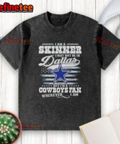 Nice I Am A Skinner I May Not Be In Dallas But I'm A Cowboys Fan Wherever I Am T-Shirt - Image 6