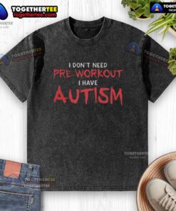 Autism-themed washed t-shirt with the phrase 'Nice, I don't need pre-workout, I have autism' for a unique style.