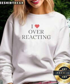 Nice I Love Overreacting Sweatshirt in soft fabric, featuring a playful slogan, perfect for casual outfits and humor lovers.