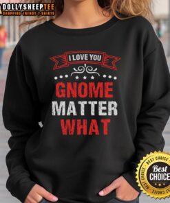 Alt Text: Cozy Nice I Love You Gnome Matter What Sweatshirt featuring a playful gnome design, perfect for casual wear.