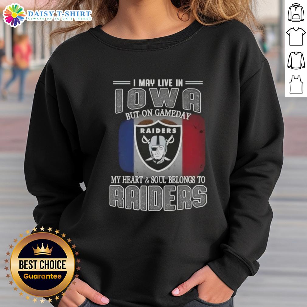 Nice I May Live In Iowa But On Gameday My Heart And Soul Belongs To Raiders Sweatshirt Cozy Raiders sweatshirt with 'I may live in Iowa, but on game day my heart and soul belongs to Raiders' printed design.