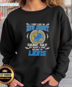 Alt Text: Detroit Lions sweatshirt with 'Nice, I May Live in New Jersey But on Game Day My Heart Belongs to Detroit' design.