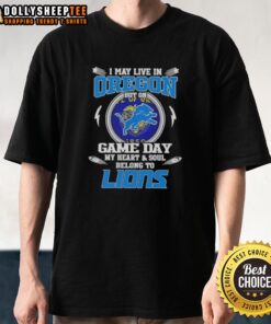 Detroit Lions T-Shirt: 'I May Live In Oregon But On Game Day My Heart And Soul Belongs To Detroit Lions' design.