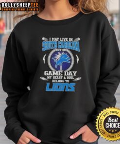 Detroit Lions sweatshirt with 'Nice, I May Live in South Carolina, But On Game Day My Heart and Soul Belongs to Detroit' text.