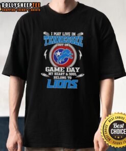 Detroit Lions T-shirt with 'Nice I May Live In Tennessee But On Game Day My Heart And Soul Belongs To Detroit Lions' design.