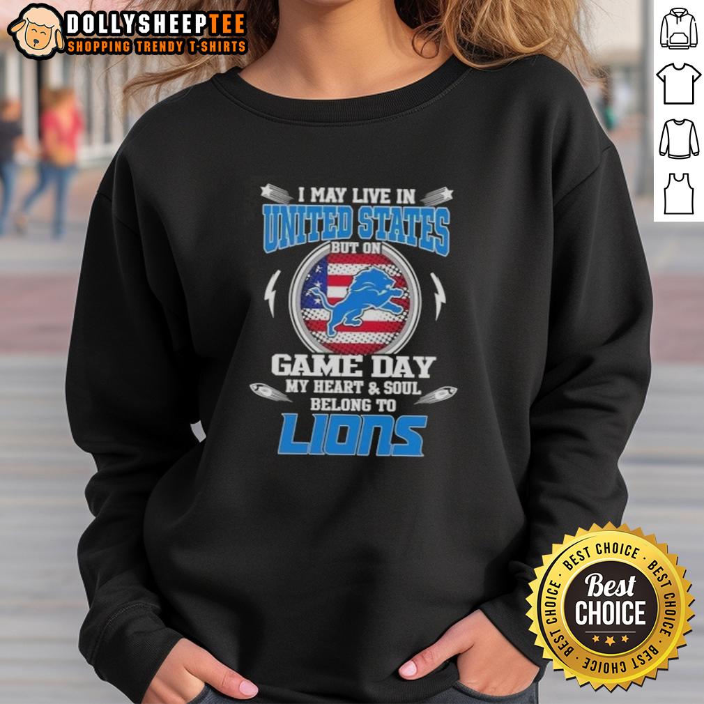 Nice I May Live In United States But On Game Day My Heart And Soul Belongs To Detroit Lions Sweatshirt Detroit Lions sweatshirt showcasing pride for the team on game day, perfect for fans living in the United States.