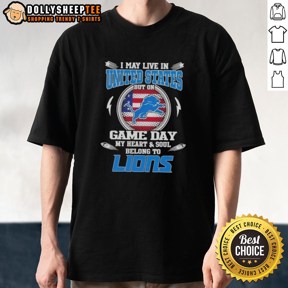 Nice I May Live In United States But On Game Day My Heart And Soul Belongs To Detroit Lions T-Shirt Detroit Lions T-shirt expressing loyalty for the team on game day, perfect for fans living in the United States.