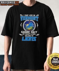 Nice I May Live In Vermont But On Game Day My Heart And Soul Belongs To Detroit Lions T-Shirt displayed on a hanger.