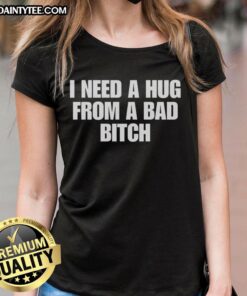 Alt Text: Nice I Need A Hug From A Bad Bitch ladies tee shirt, featuring bold text design on a stylish women's t-shirt.