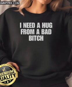 Cozy 'Nice, I Need A Hug From A Bad Bitch' sweatshirt displayed on a model, perfect for casual and stylish outfits.
