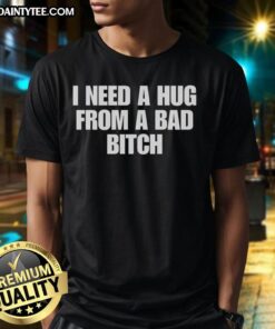 Stylish 'Nice I Need A Hug From A Bad Bitch' T-Shirt design featuring bold text on a trendy graphic tee.