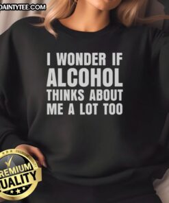 Cozy sweatshirt with 'I Wonder If Alcohol Thinks About Me A Lot Too' text, perfect for casual outings or lounging.