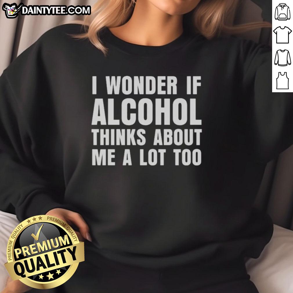 nice-i-wonder-if-alcohol-thinks-about-me-a-lot-too-sweatshirt Cozy sweatshirt with 'I Wonder If Alcohol Thinks About Me A Lot Too' text, perfect for casual outings or lounging.