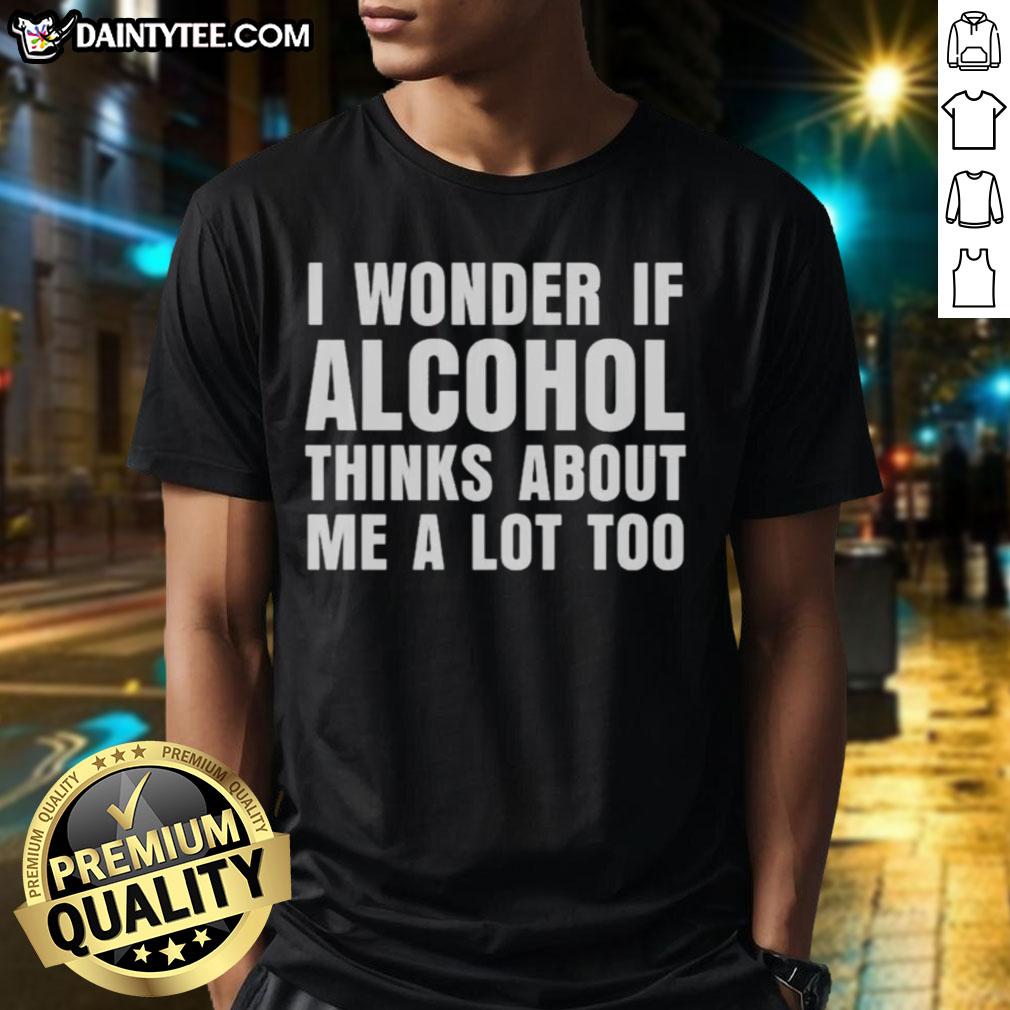 nice-i-wonder-if-alcohol-thinks-about-me-a-lot-too-t-shirt Nice I Wonder If Alcohol Thinks About Me A Lot Too T-Shirt design featuring humorous text and stylish graphics.