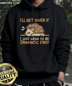 Cozy hedgehog hoodie with the phrase 'Nice, I'll get over it, I just need to be dramatic first' in playful font.