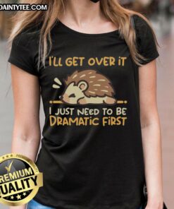 Hedgehog Ladies Tee featuring 'Nice, I'll Get Over It, I Just Need to Be Dramatic First' graphic design.