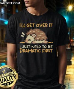 Alt Text: Cute hedgehog graphic on a Nice I'll Get Over It I Just Need To Be Dramatic First t-shirt, perfect for animal lovers.